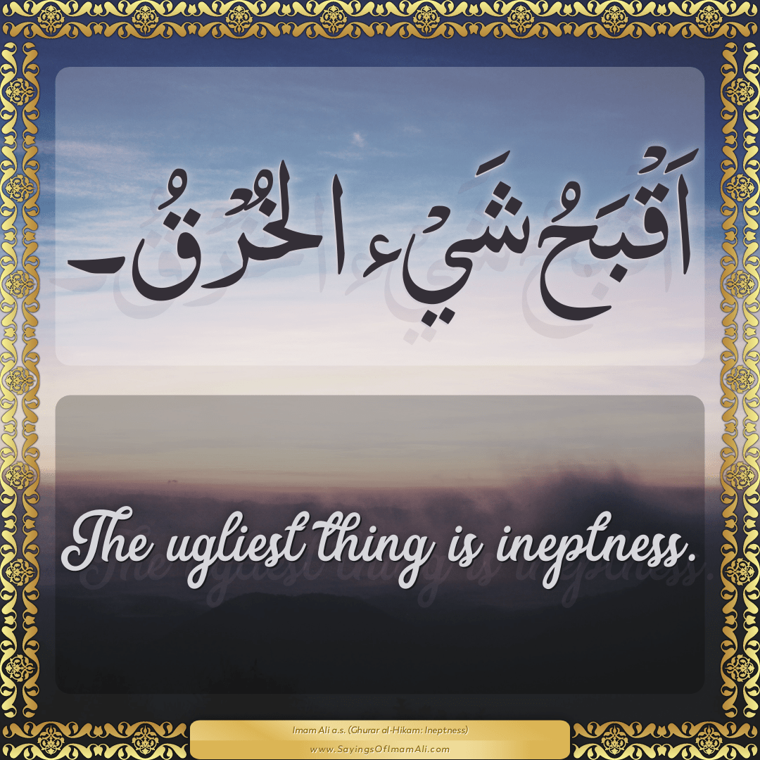 The ugliest thing is ineptness.